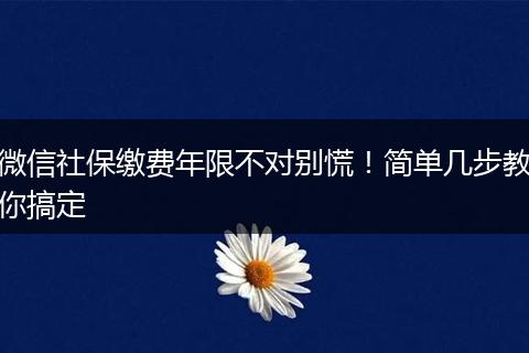 微信社保缴费年限不对别慌！简单几步教你搞定