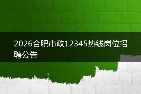 2026合肥市政12345热线岗位招聘公告