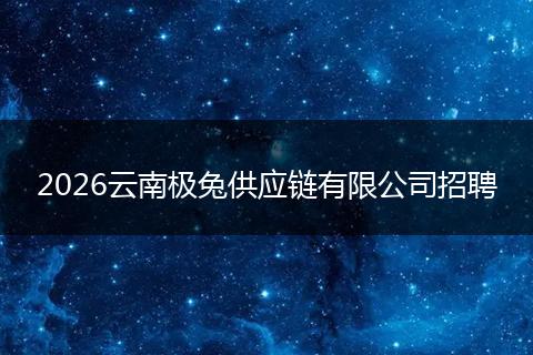 2026云南极兔供应链有限公司招聘