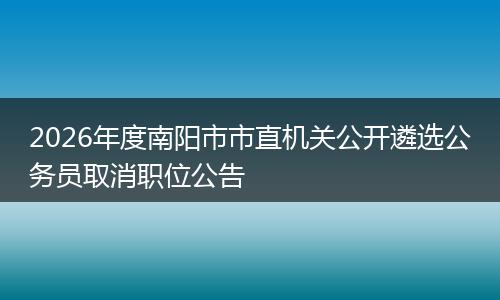 2026年度南阳市市直机关公开遴选公务员取消职位公告