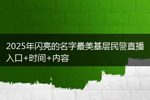 2025年闪亮的名字最美基层民警直播入口+时间+内容