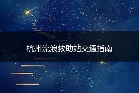 杭州流浪救助站交通指南