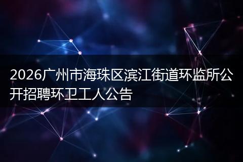2026广州市海珠区滨江街道环监所公开招聘环卫工人公告