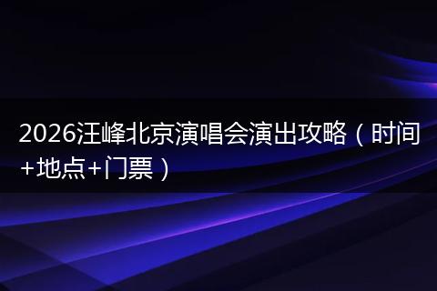 2026汪峰北京演唱会演出攻略(时间+地点+门票)