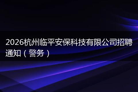 2026杭州临平安保科技有限公司招聘通知（警务）