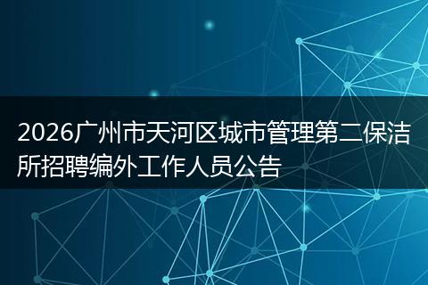 2026广州市天河区城市管理第二保洁所招聘编外工作人员公告