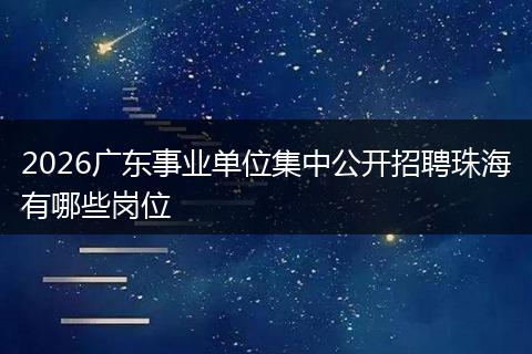 2026广东事业单位集中公开招聘珠海有哪些岗位