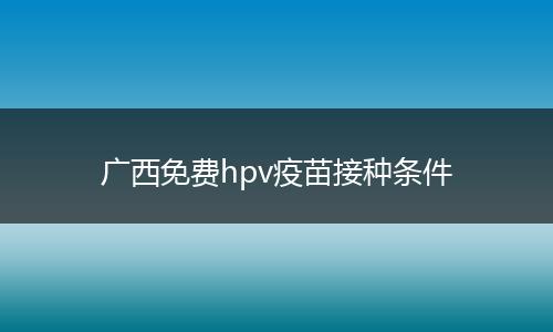 广西免费hpv疫苗接种条件