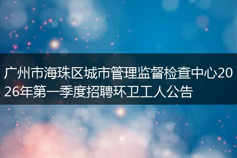 广州市海珠区城市管理监督检查中心2026年第一季度招聘环卫工人公告
