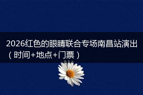 2026红色的眼睛联合专场南昌站演出（时间+地点+门票）