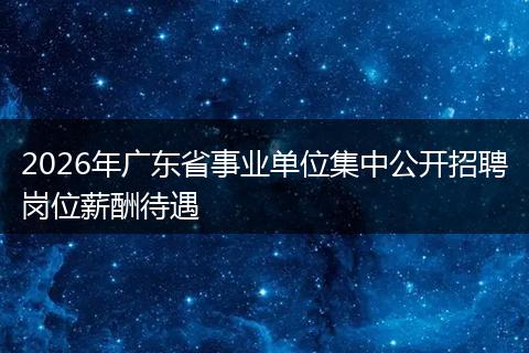2026年广东省事业单位集中公开招聘岗位薪酬待遇