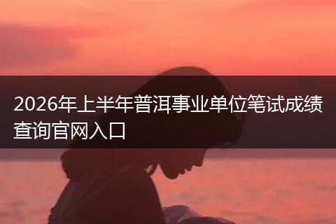 2026年上半年普洱事业单位笔试成绩查询官网入口