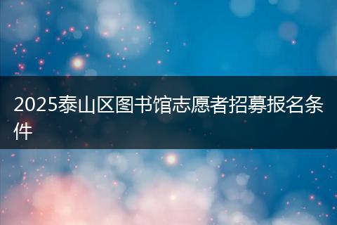2025泰山区图书馆志愿者招募报名条件