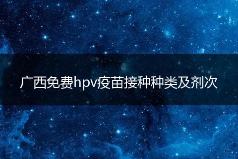 广西免费hpv疫苗接种种类及剂次