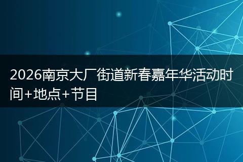 2026南京大厂街道新春嘉年华活动时间+地点+节目