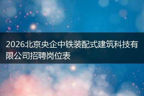 2026北京央企中铁装配式建筑科技有限公司招聘岗位表