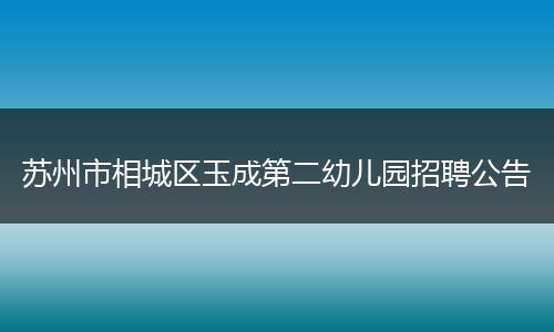 苏州市相城区玉成第二幼儿园招聘公告