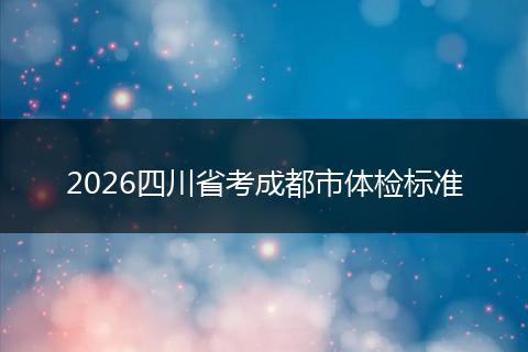2026四川省考成都市体检标准