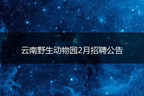 云南野生动物园2月招聘公告
