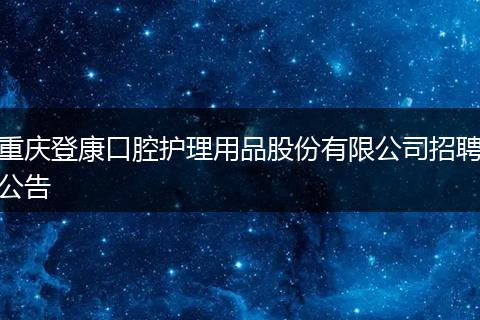 重庆登康口腔护理用品股份有限公司招聘公告