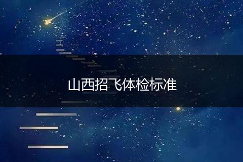 山西招飞体检标准