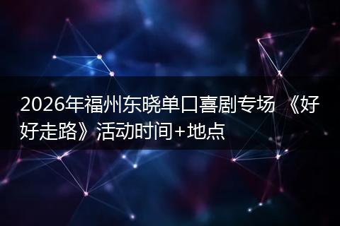 2026年福州东晓单口喜剧专场 《好好走路》活动时间+地点