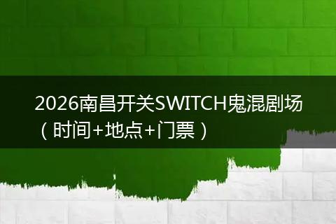 2026南昌开关SWITCH鬼混剧场（时间+地点+门票）