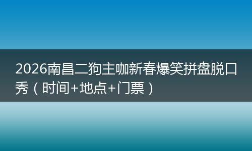 2026南昌二狗主咖新春爆笑拼盘脱口秀（时间+地点+门票）