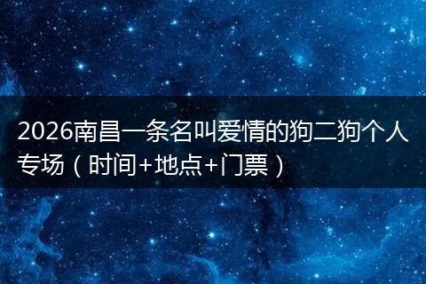 2026南昌一条名叫爱情的狗二狗个人专场（时间+地点+门票）