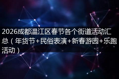 2026成都温江区春节各个街道活动汇总（年货节+民俗表演+新春游园+乐跑活动）