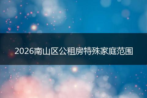 2026南山区公租房特殊家庭范围