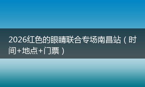 2026红色的眼睛联合专场南昌站（时间+地点+门票）