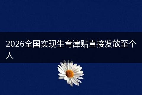 2026全国实现生育津贴直接发放至个人