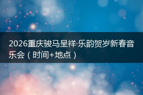 2026重庆骏马呈祥·乐韵贺岁新春音乐会（时间+地点）