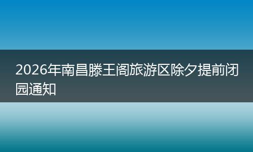 2026年南昌滕王阁旅游区除夕提前闭园通知
