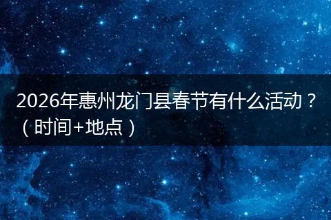 2026年惠州龙门县春节有什么活动？（时间+地点）