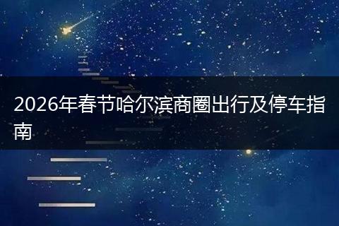 2026年春节哈尔滨商圈出行及停车指南