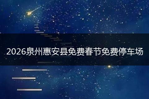 2026泉州惠安县免费春节免费停车场