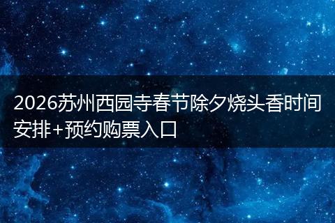2026苏州西园寺春节除夕烧头香时间安排+预约购票入口