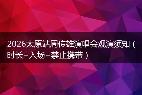 2026太原站周传雄演唱会观演须知（时长+入场+禁止携带）