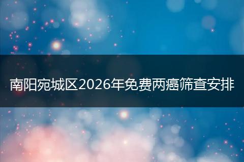 南阳宛城区2026年免费两癌筛查安排