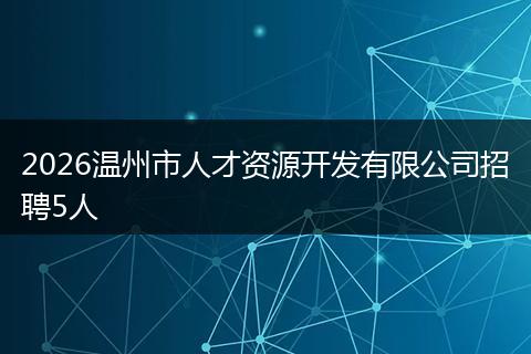2026温州市人才资源开发有限公司招聘5人
