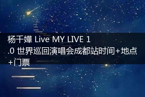 杨千嬅 Live MY LIVE 1.0 世界巡回演唱会成都站时间+地点+门票