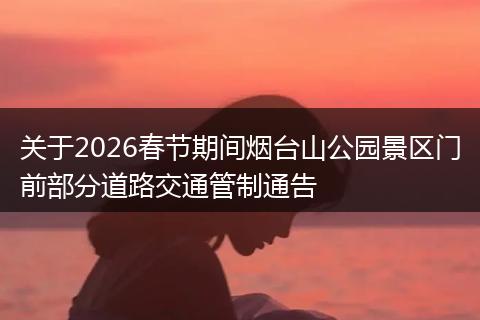 关于2026春节期间烟台山公园景区门前部分道路交通管制通告