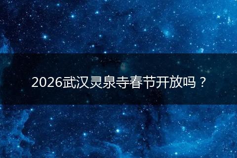 2026武汉灵泉寺春节开放吗?