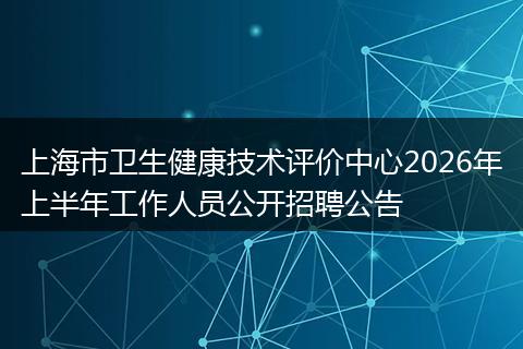 上海市卫生健康技术评价中心2026年上半年工作人员公开招聘公告