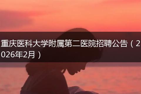 重庆医科大学附属第二医院招聘公告（2026年2月）