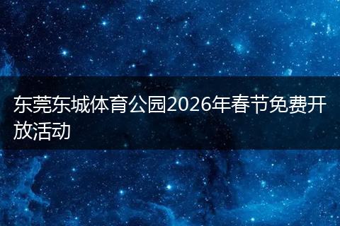 东莞东城体育公园2026年春节免费开放活动