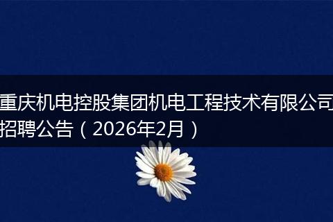 重庆机电控股集团机电工程技术有限公司招聘公告（2026年2月）