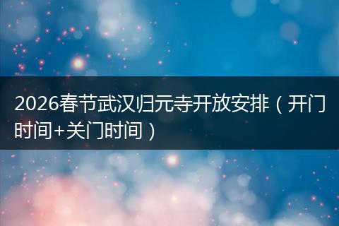 2026春节武汉归元寺开放安排（开门时间+关门时间）